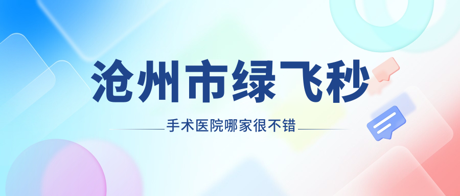 滄州市綠飛秒手術(shù)醫(yī)院哪家很不錯(cuò)？做/的醫(yī)院有這三家