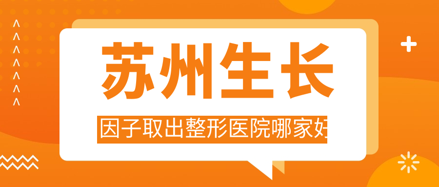 蘇州生長(zhǎng)因子取出哪里好？?jī)r(jià)格多少錢？美貝爾|康麗|樂(lè)橋疤痕6000+