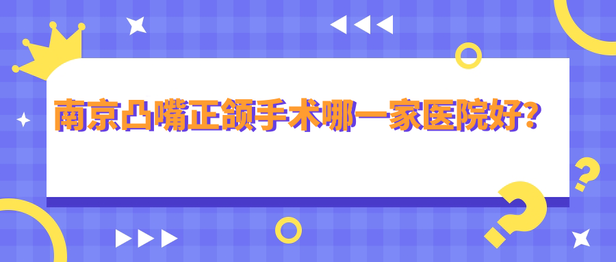 南京凸嘴正颌手术哪一家医院好？