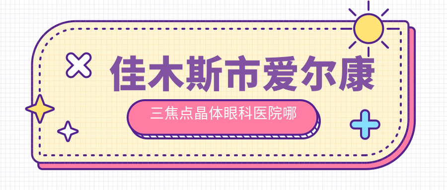 佳木斯市愛爾康三焦點(diǎn)晶體醫(yī)院哪個(gè)好？省愛視、，附價(jià)格表