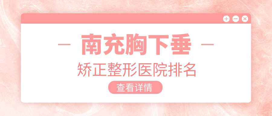 南充胸下垂矯正醫(yī)院排名榜:女性巨乳縮小/乳房上提和乳房再造醫(yī)院推薦