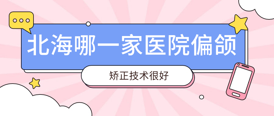 北海哪一家醫(yī)院偏頜矯正技術(shù)很好？?jī)?yōu)選五家高人氣醫(yī)院,附醫(yī)院介紹