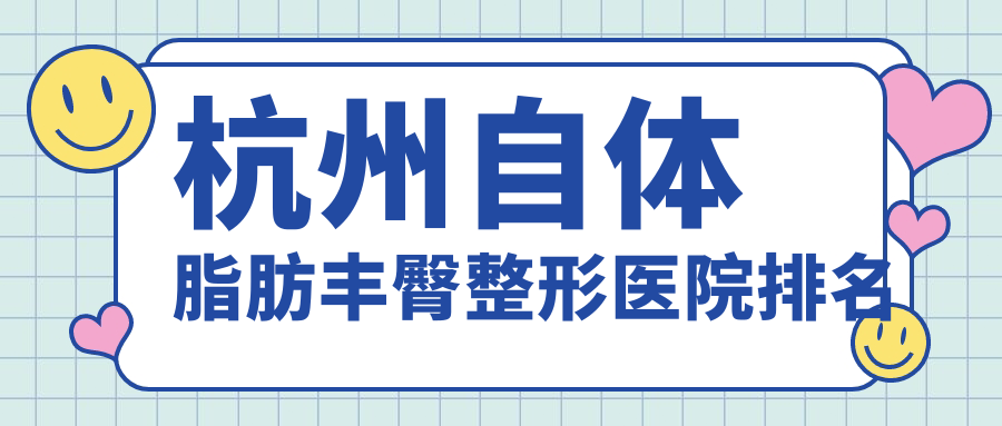 杭州自体脂肪丰臀整形医院排名