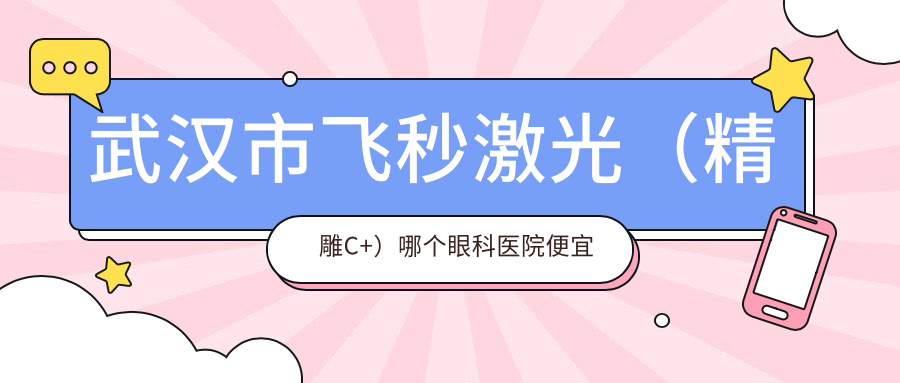 武漢市飛秒激光（精雕C+）哪個醫(yī)院便宜又好？自在視眼科|艾格性價比高