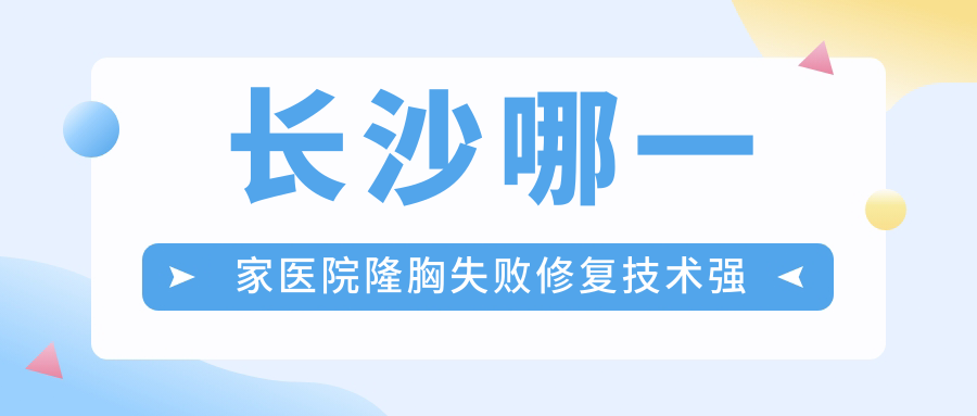 長沙哪一家醫(yī)院隆胸失敗修復(fù)技術(shù)強(qiáng)？甄選10家熱門醫(yī)院,附醫(yī)院詳細(xì)闡述