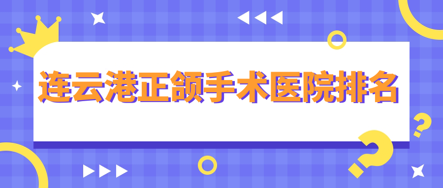 連云港正頜手術(shù)醫(yī)院排名連云港正頜手術(shù)東?？h牛山貝可好還不貴