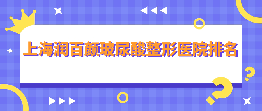 上海潤百顏玻尿酸好的醫(yī)院排名:潤百顏玻尿酸好的正規(guī)醫(yī)院除了宏康還有這十家