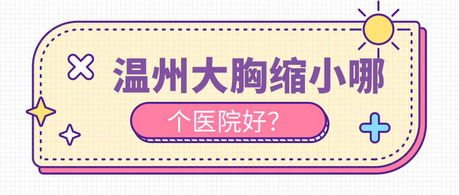 温州大胸缩小哪个医院好？