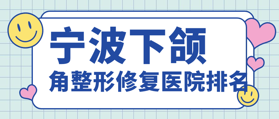 寧波下頜角整形修復好的醫(yī)院排名，親們真實點評醫(yī)院分享