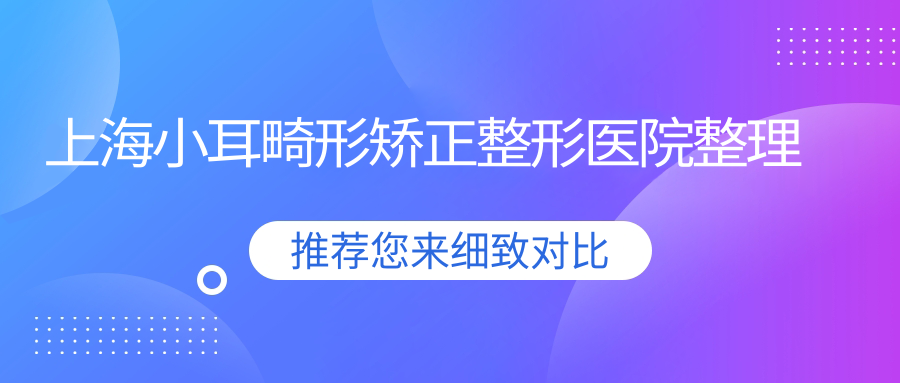上海小耳畸形矯正整形醫(yī)院整理前10評(píng)價(jià),收集整理本地這10家被各位推崇