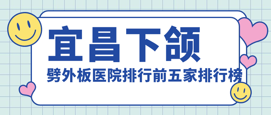 宜昌下颌劈外板医院排行前五家排行榜