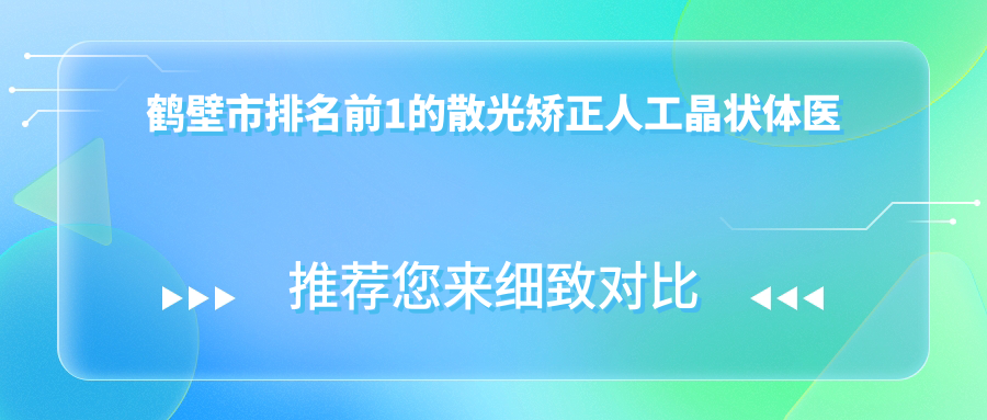鶴壁市排名前1的散光矯正人工晶狀體醫(yī)院名單揭秘(推薦鶴壁市散光矯正人工晶狀體不錯(cuò)的1家醫(yī)院)