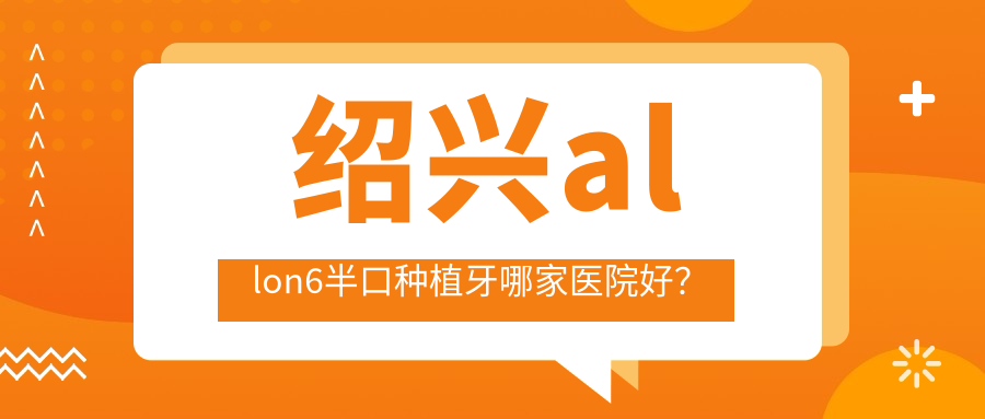 绍兴allon6半口种植牙哪家医院好？