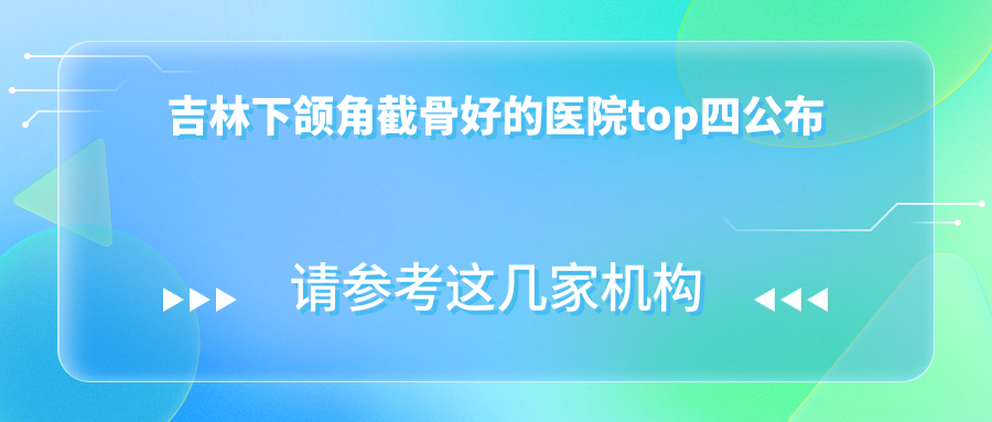 吉林下颌角截骨好的医院top四公布