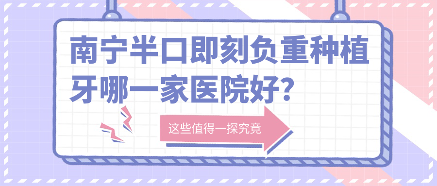 南宁半口即刻负重种植牙哪一家医院好？