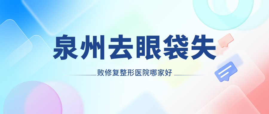 泉州去眼袋失敗修復(fù)哪家好？推薦泉州去眼袋失敗修復(fù)口碑好還正規(guī)的醫(yī)院