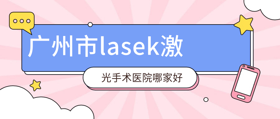 廣州市l(wèi)asek激光手術(shù)醫(yī)院哪家好？做/的醫(yī)院有這10家