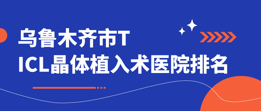 乌鲁木齐市TICL晶体植入术医院排名