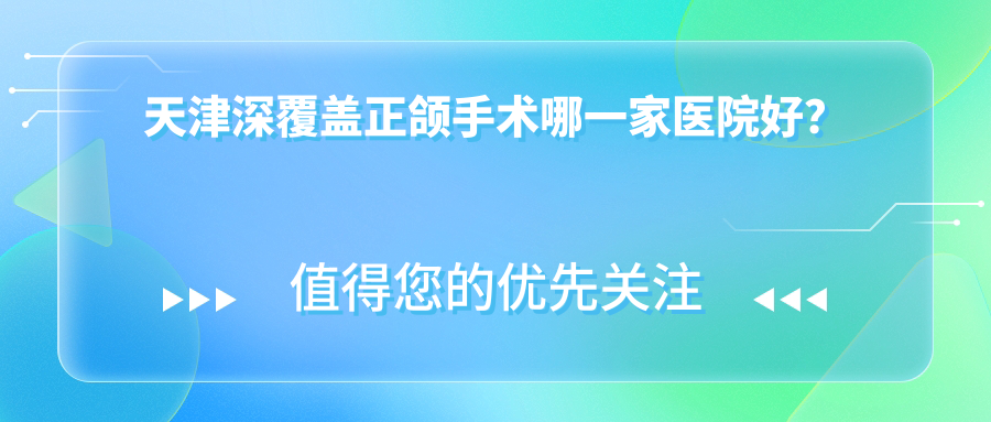 天津深覆盖正颌手术哪一家医院好？