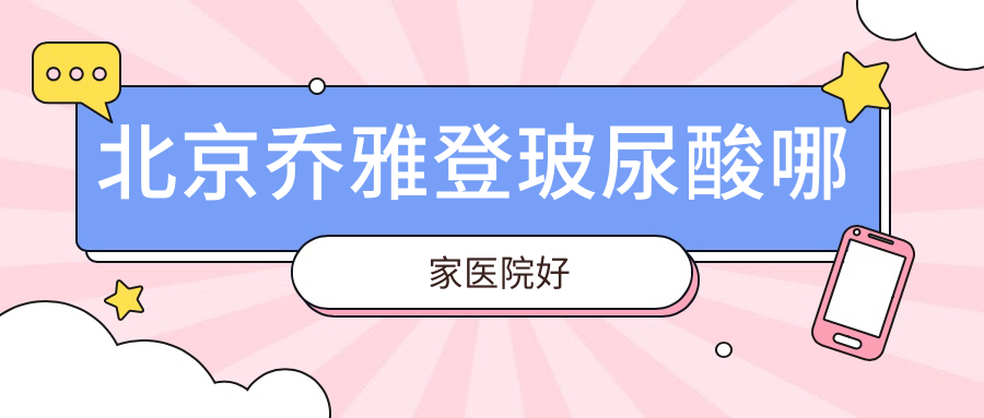 北京乔雅登玻尿酸哪家医院好
