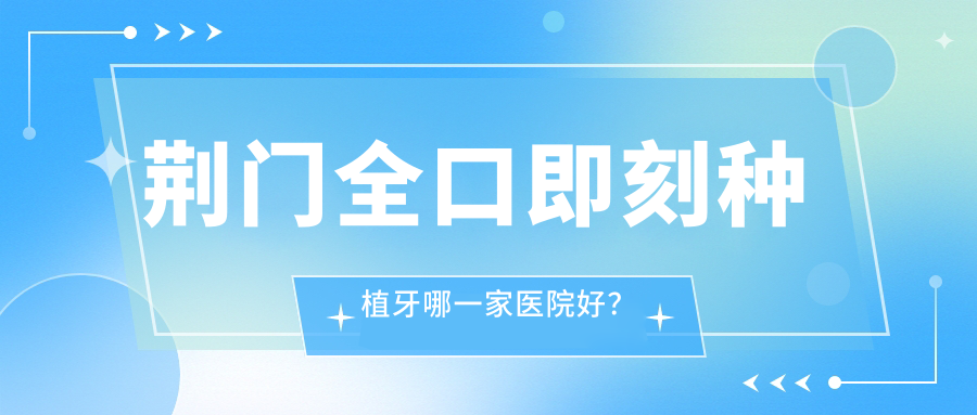 荆门全口即刻种植牙哪一家医院好？