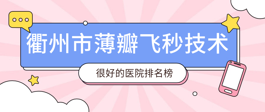 揭秘！衢州市薄瓣飛秒技術(shù)很好的醫(yī)院排名榜單|前二名解析,有幾家是公辦