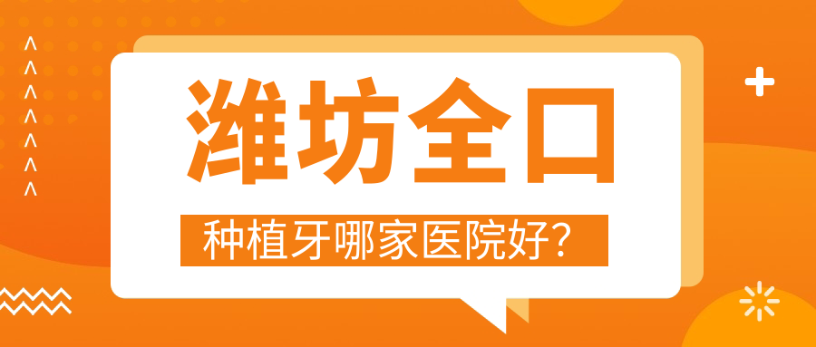 潍坊全口种植牙哪家医院好？