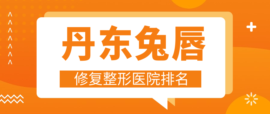 丹东兔唇修复整形医院排名
