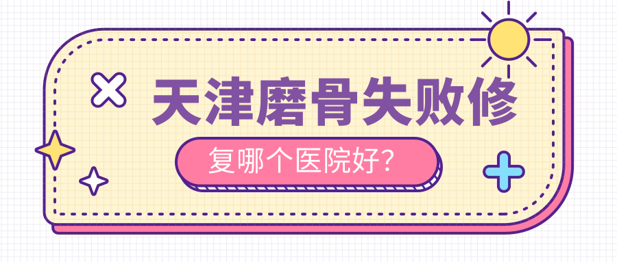 天津磨骨失敗修復(fù)哪個醫(yī)院好？2023排名榜單:醫(yī)方嘉明|熙朵|君玨諾顏等上榜！附收費(fèi)表