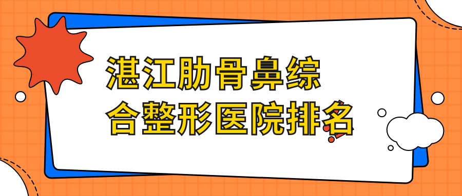 湛江肋骨鼻綜合醫(yī)院排名榜:鼻部手術(shù)/肋骨鼻部手術(shù)和耳軟骨鼻部手術(shù)醫(yī)院推薦