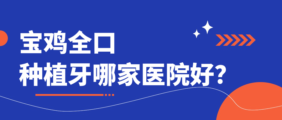 宝鸡全口种植牙哪家医院好？