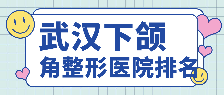 武漢下頜角醫(yī)院排名榜:輪廓三件套/反頜矯正和磨骨醫(yī)院推薦