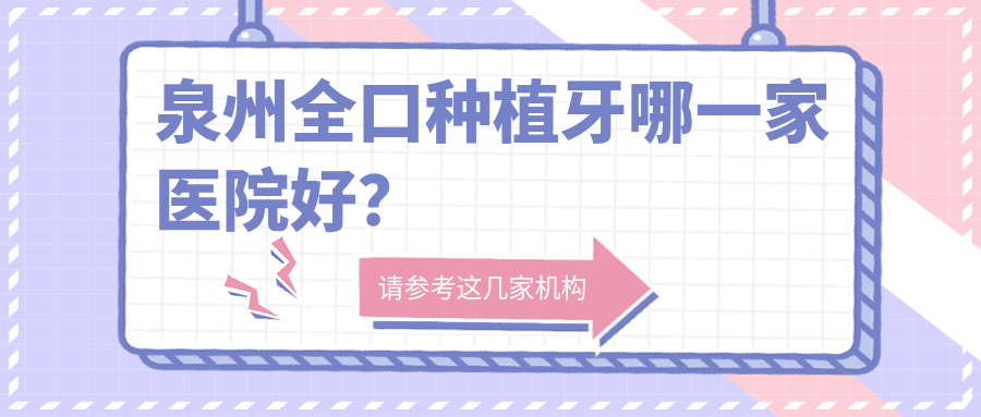 泉州全口種植牙哪一家醫(yī)院好？泉州(舊)種植牙/補(bǔ)牙可選這幾家