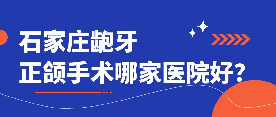 石家庄龅牙正颌手术哪家医院好？