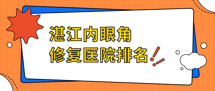 湛江內(nèi)眼角修復(fù)好的醫(yī)院排名，友友真實(shí)點(diǎn)評醫(yī)院分享