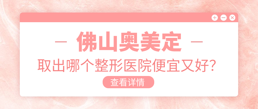 佛山奧美定取出哪個醫(yī)院便宜又好？夢露、美萊便宜又好