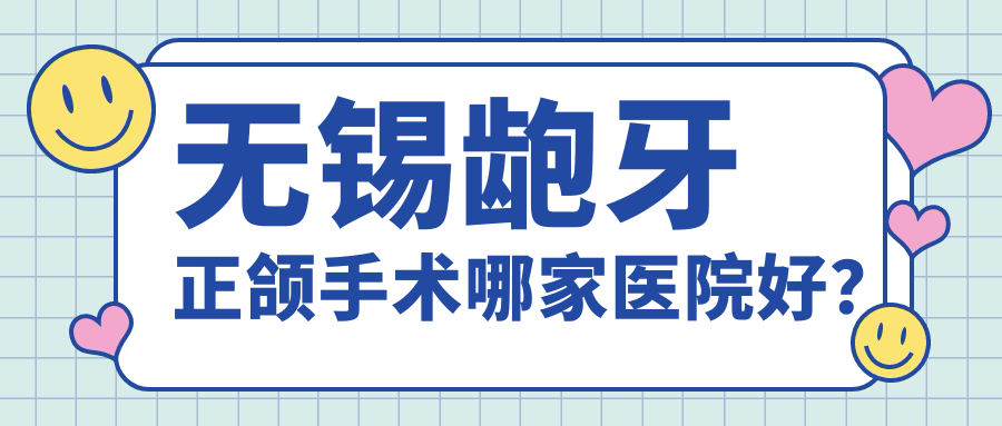 无锡龅牙正颌手术哪家医院好？