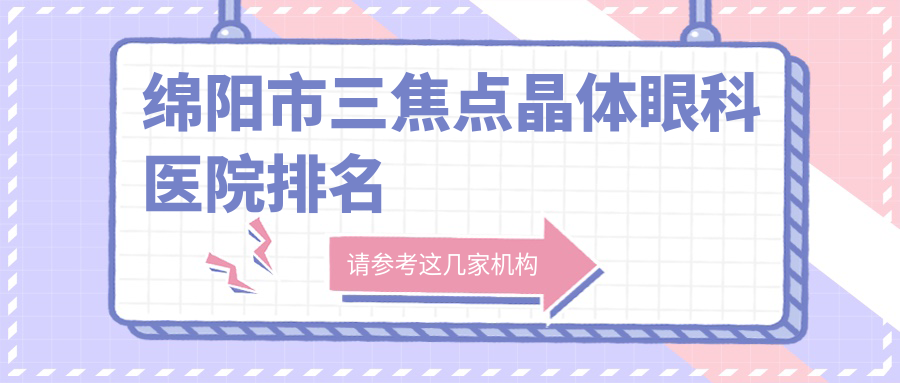 綿陽市三焦點(diǎn)晶體眼科醫(yī)院排名公布(華廈眼科技術(shù)人氣很高)