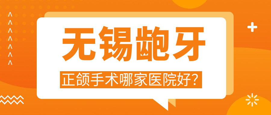 無錫齙牙正頜手術(shù)哪家醫(yī)院好？無錫齙牙正頜手術(shù)的醫(yī)院有愛思特春天醫(yī)院/宜興佳諾