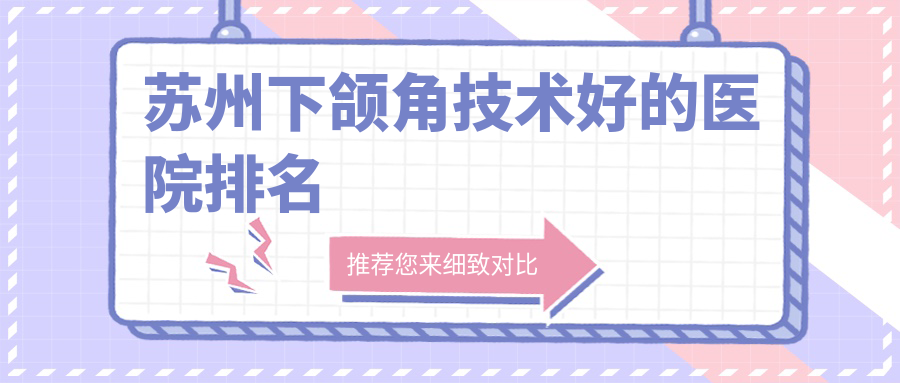 揭秘！蘇州下頜角技術(shù)好的醫(yī)院排名|前十名介紹,有幾家是公辦