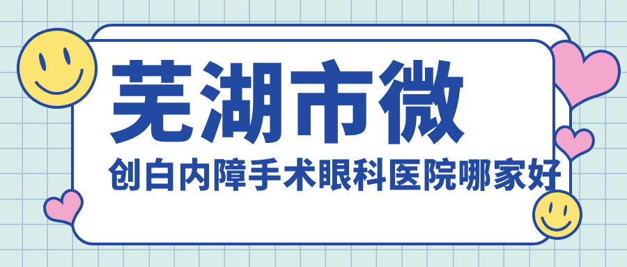 蕪湖市微創(chuàng)白內(nèi)障手術(shù)眼科醫(yī)院哪家好？蕪湖市推薦愛爾眼科|
