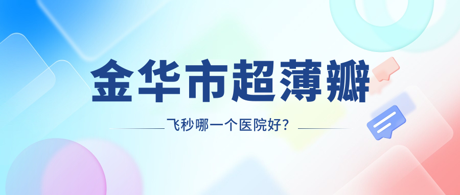 金華市超薄瓣飛秒哪一個(gè)醫(yī)院好？愛爾、、等這1家技術(shù)好