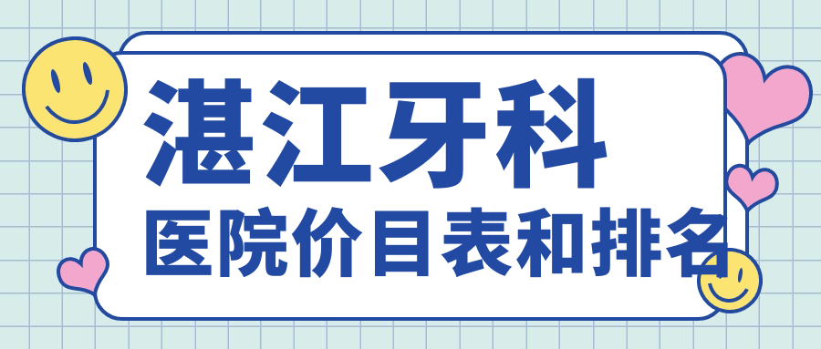 湛江牙科醫(yī)院價(jià)目表和湛江靠譜的牙科排名
