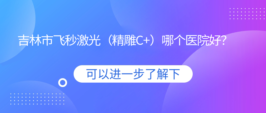 吉林市飞秒激光（微雕C+）哪个医院好？