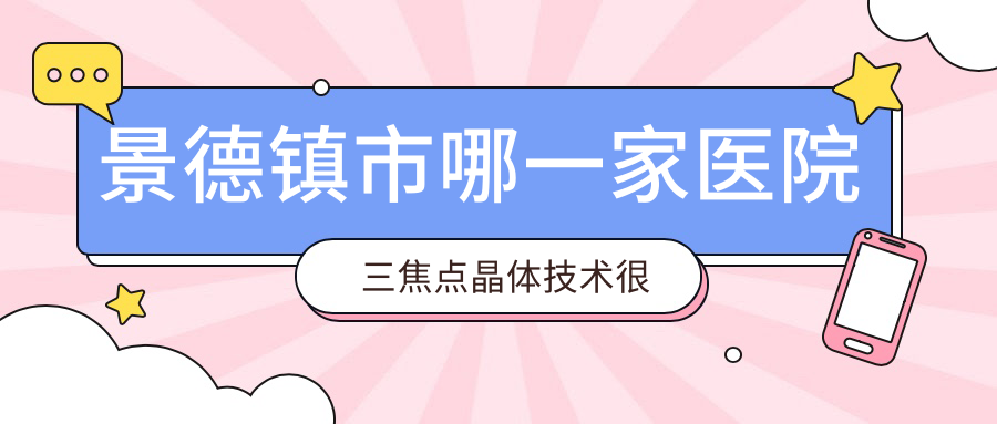景德鎮(zhèn)市哪一家醫(yī)院三焦點(diǎn)晶體技術(shù)很好？精挑一家超人氣醫(yī)院,附醫(yī)院講解
