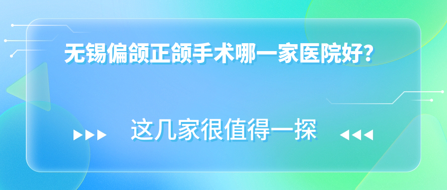 无锡偏颌正颌手术哪一家医院好？