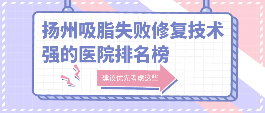 公開！揚(yáng)州吸脂失敗修復(fù)技術(shù)強(qiáng)的醫(yī)院排名榜|前五名全面介紹,有幾家是公辦