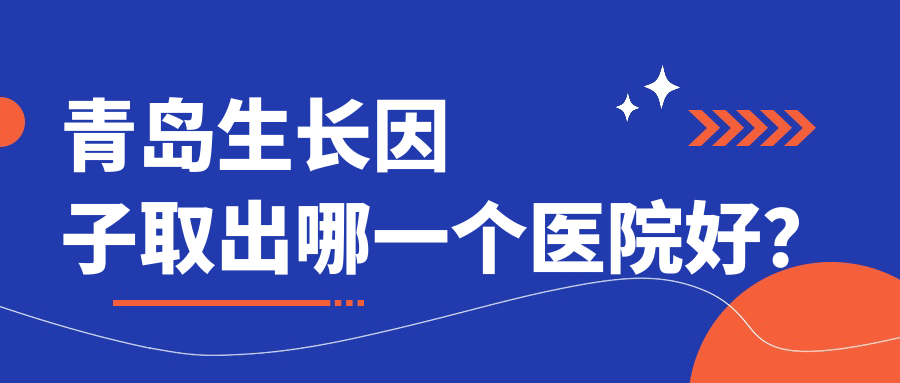 青岛生长因子取出哪一个医院好？