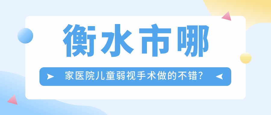 衡水市哪家醫(yī)院兒童弱視手術(shù)做的不錯(cuò)？新版衡水市兒童弱視排名榜TOP2醫(yī)院出爐
