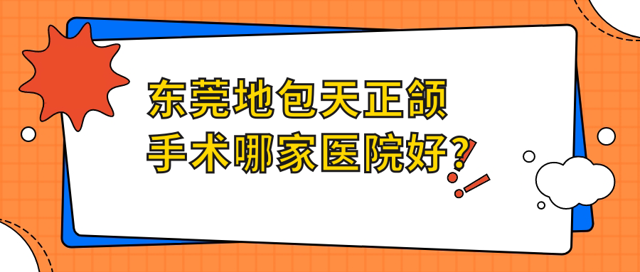东莞地包天正颌手术哪家医院好？